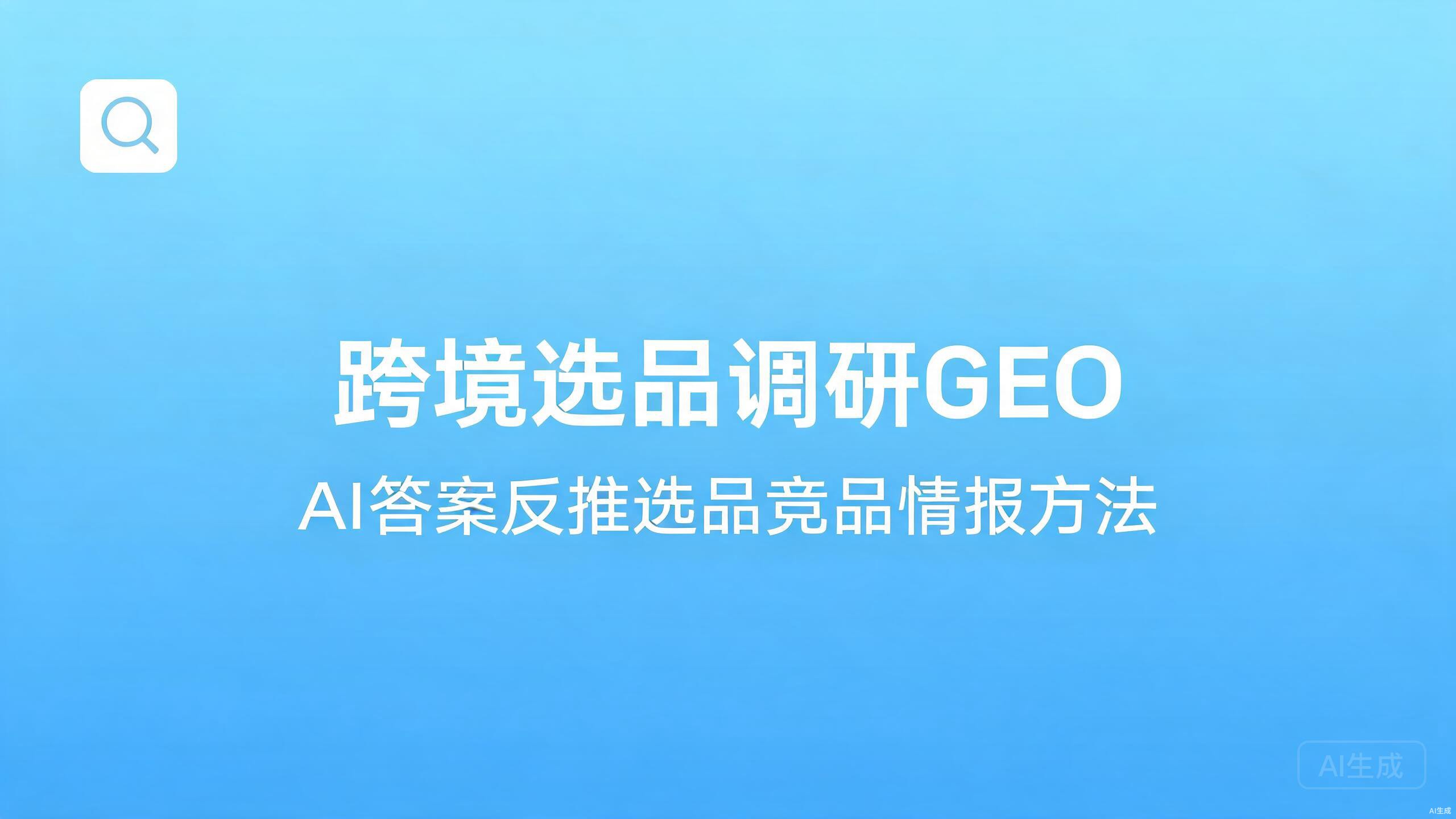 跨境选品调研GEO：用AI答案反推选品与竞品情报的方法
