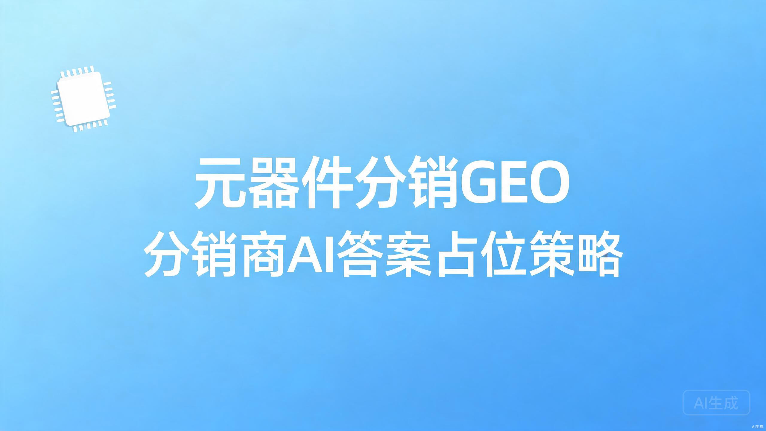 元器件分销GEO：分销商在AI答案中的占位策略