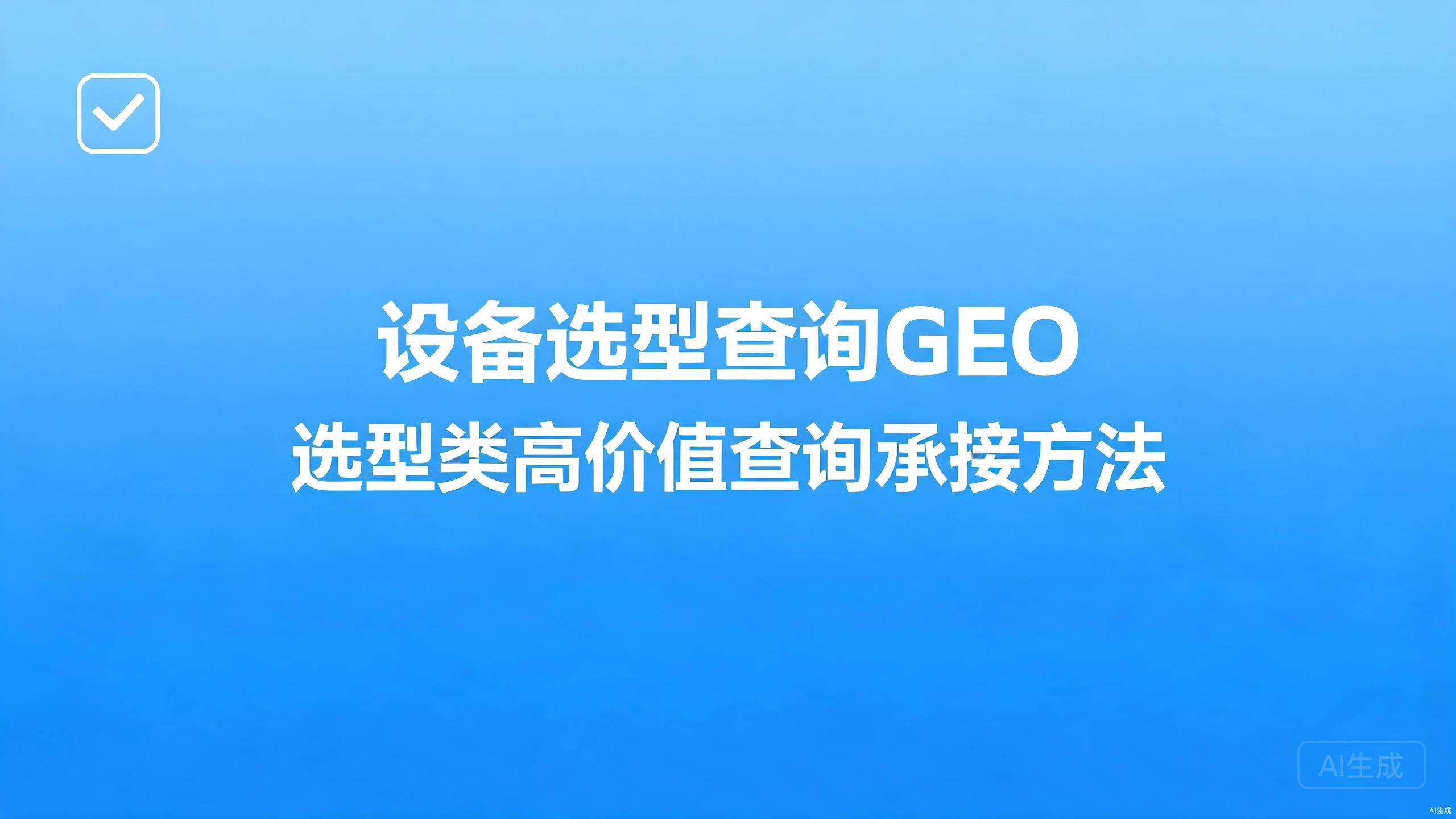 设备选型查询GEO：选型类高价值查询的承接方法