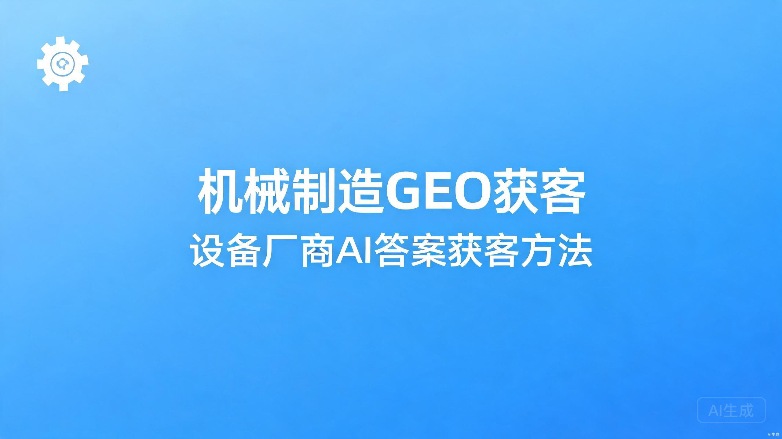 机械制造GEO获客：设备厂商的AI答案获客方法