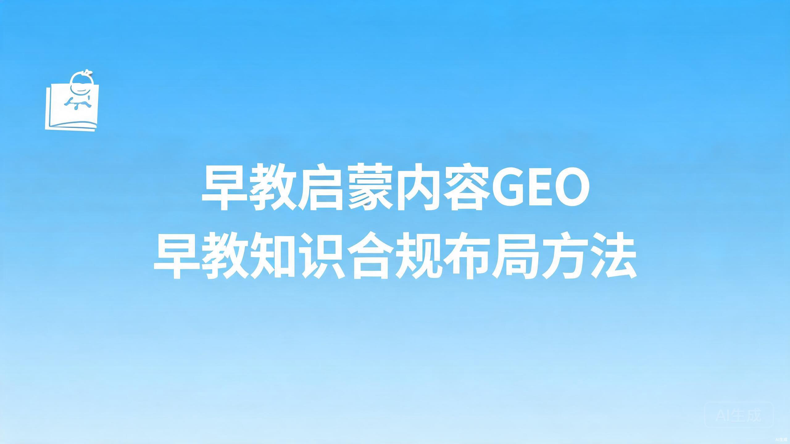 早教启蒙内容GEO：早教类知识的合规布局方法