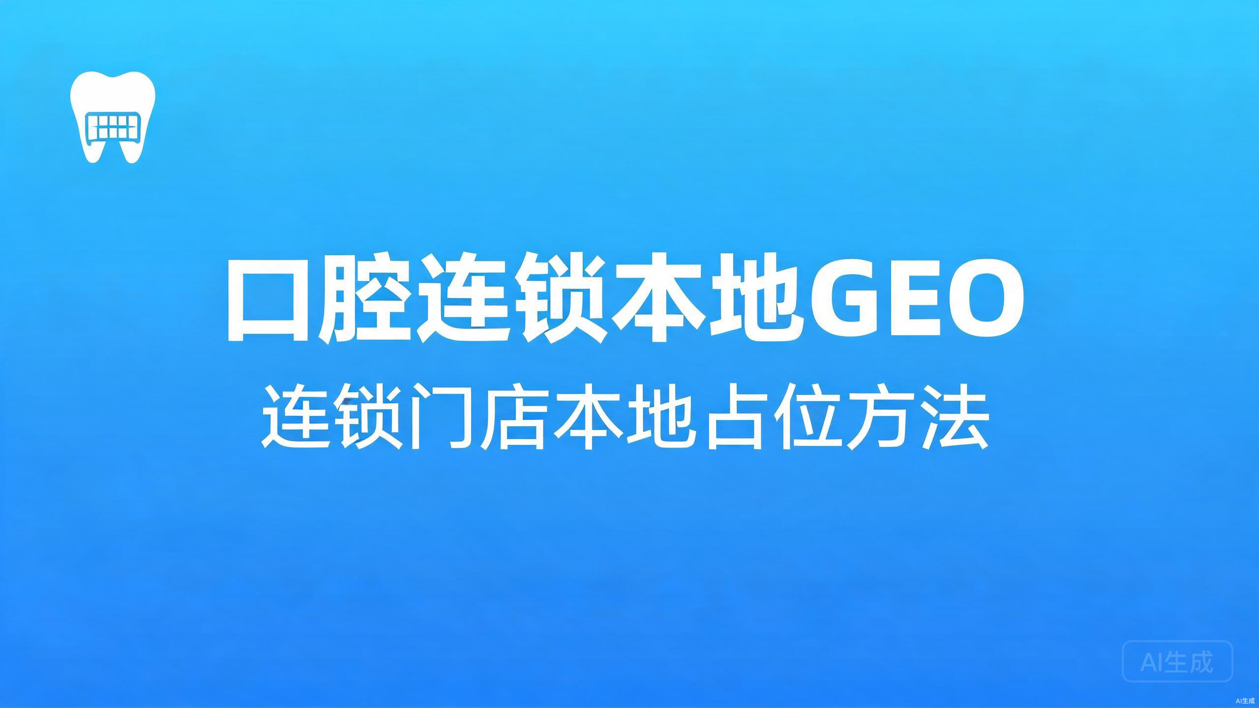 口腔连锁本地GEO：连锁门店的本地占位方法
