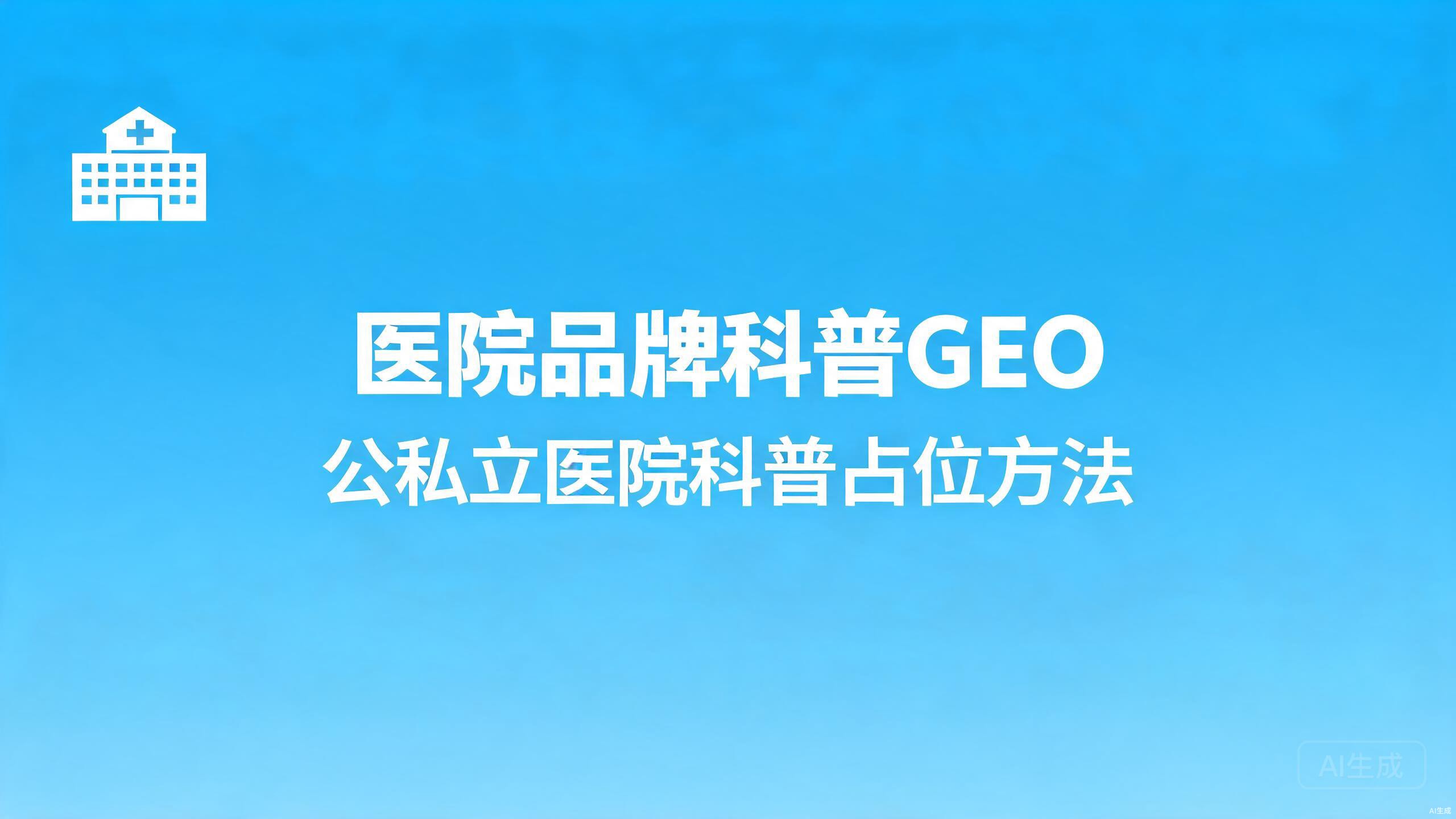 医院品牌科普GEO：公立与民营医院的科普占位方法