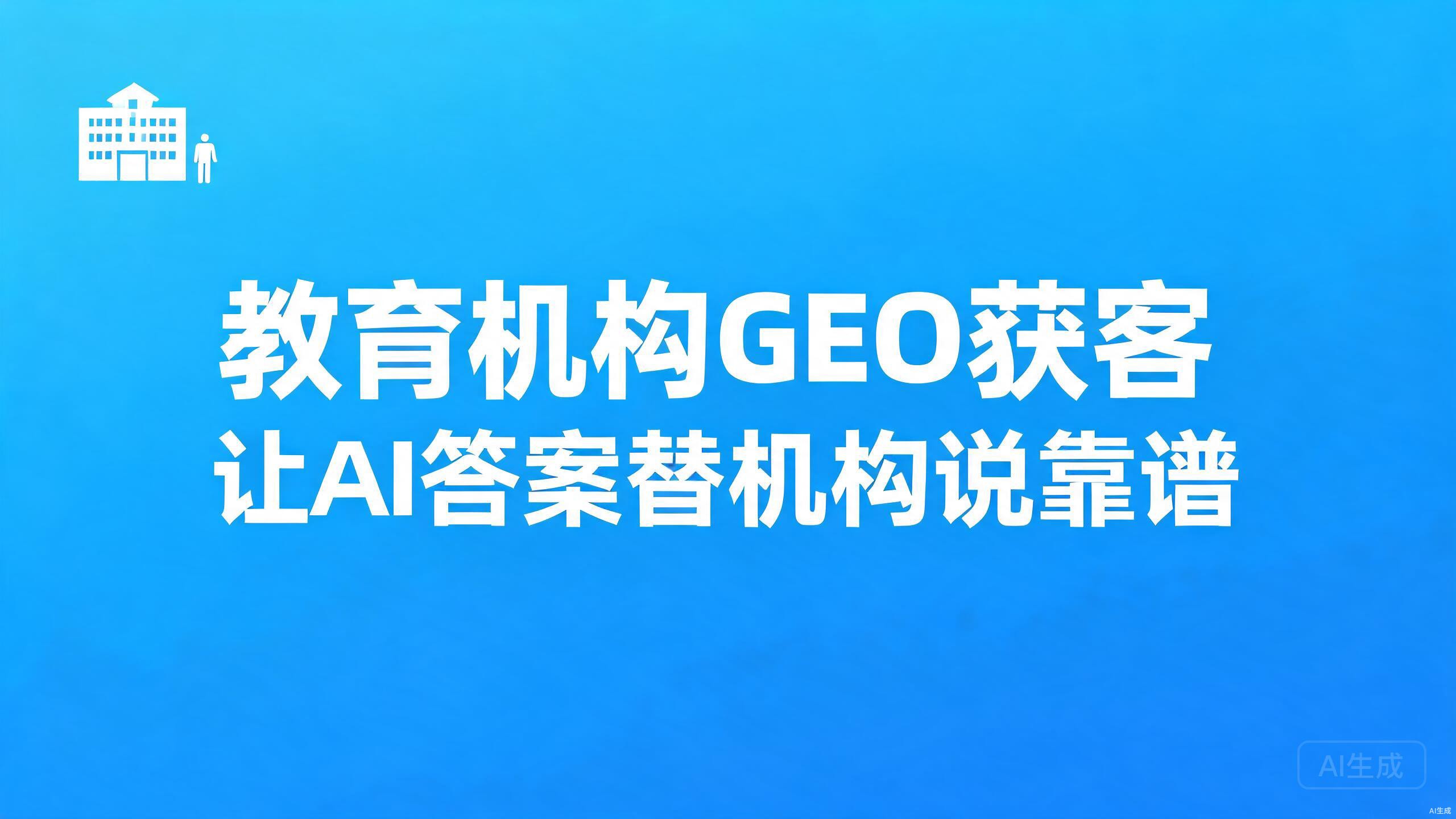 教育机构GEO获客：让AI答案替机构说靠谱