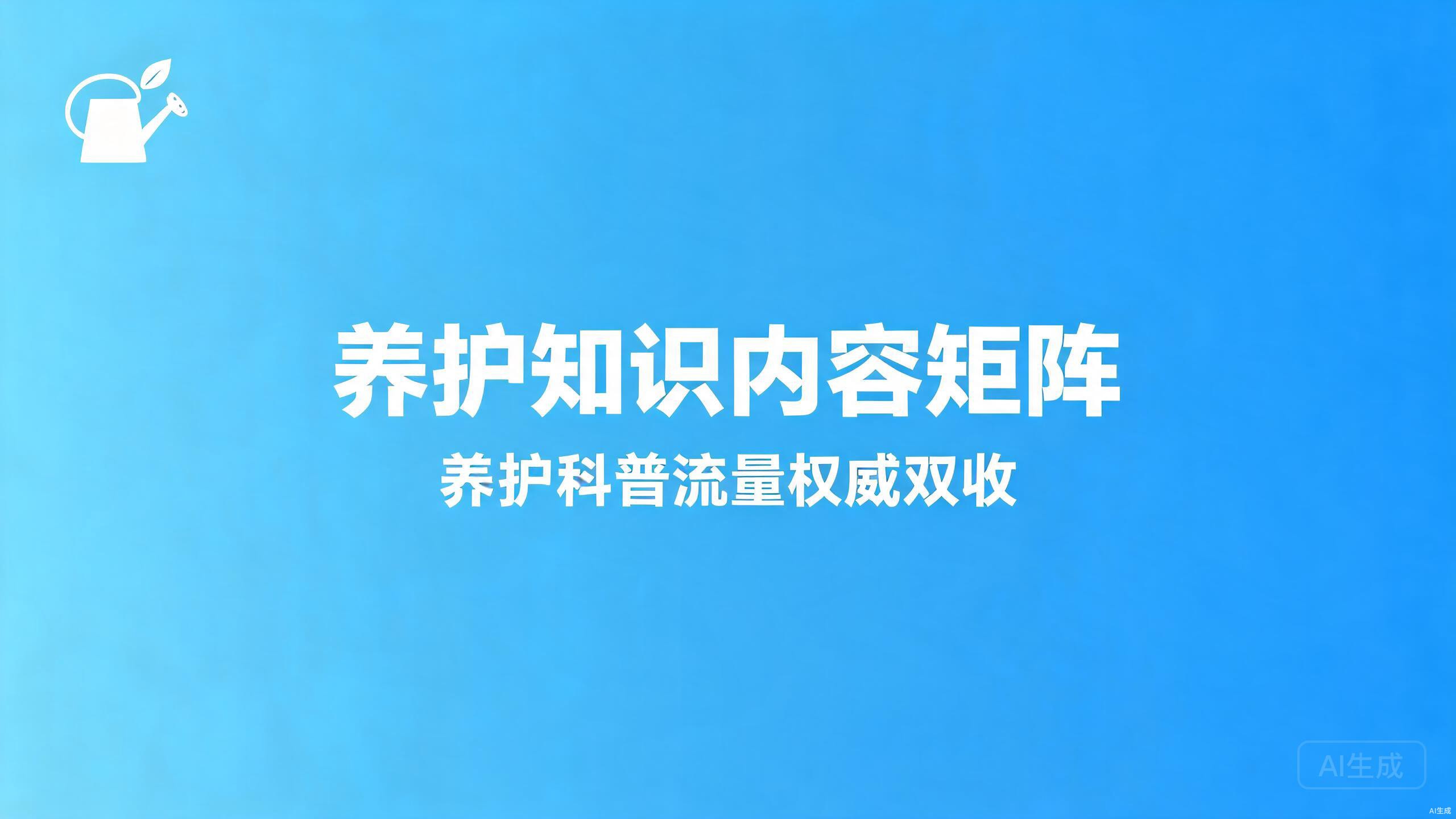 养护知识内容矩阵：养护科普的流量与权威双收