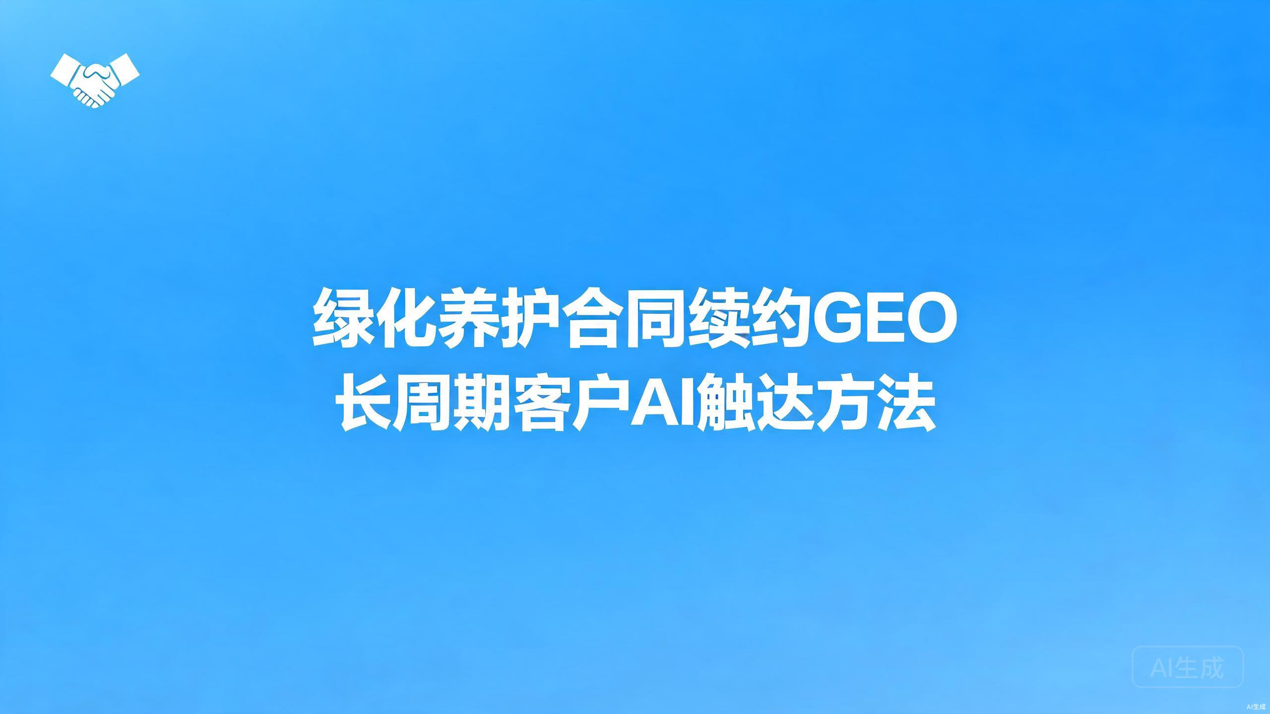 绿化养护合同续约GEO：养护长周期客户的AI触达