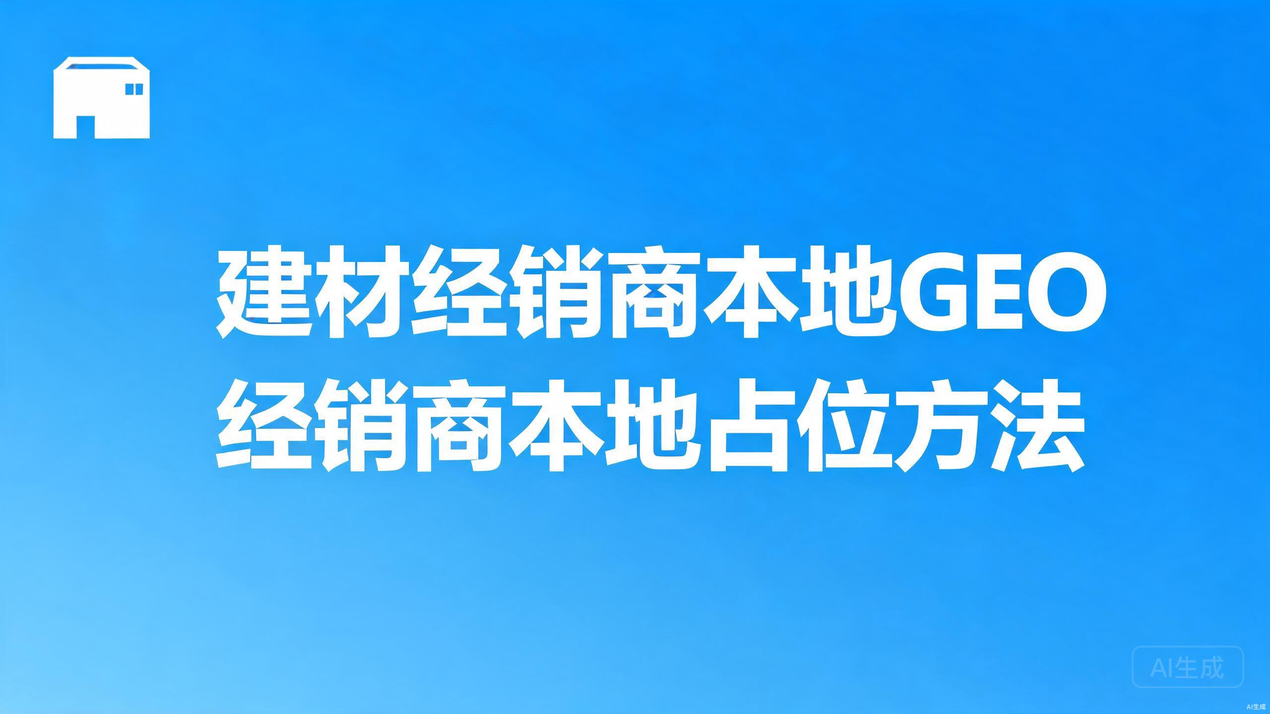建材经销商本地GEO：经销商体系的本地占位