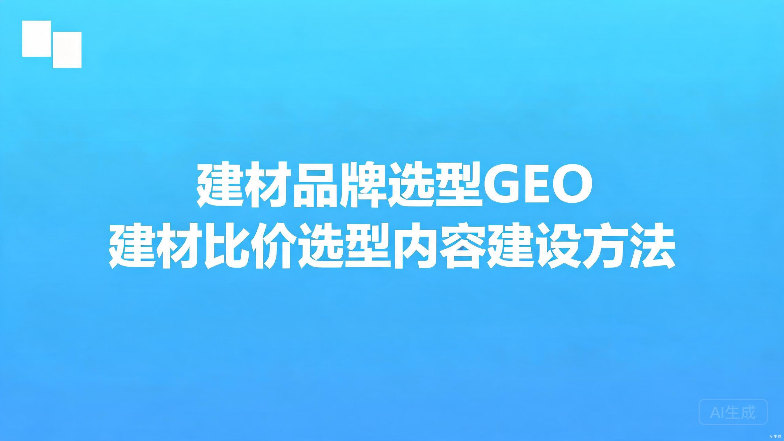 建材品牌选型GEO：建材比价选型场景的内容建设