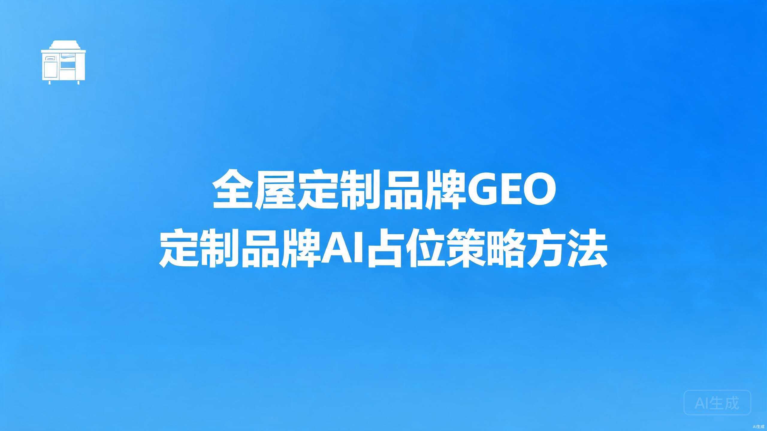 全屋定制品牌GEO：定制品牌的AI占位策略