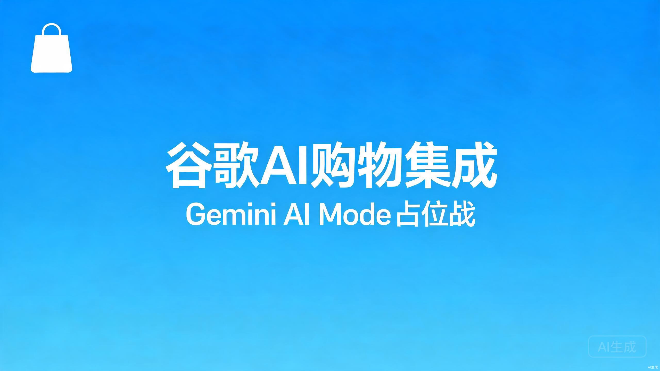 谷歌AI购物集成：Gemini与AI Mode的AI占位战