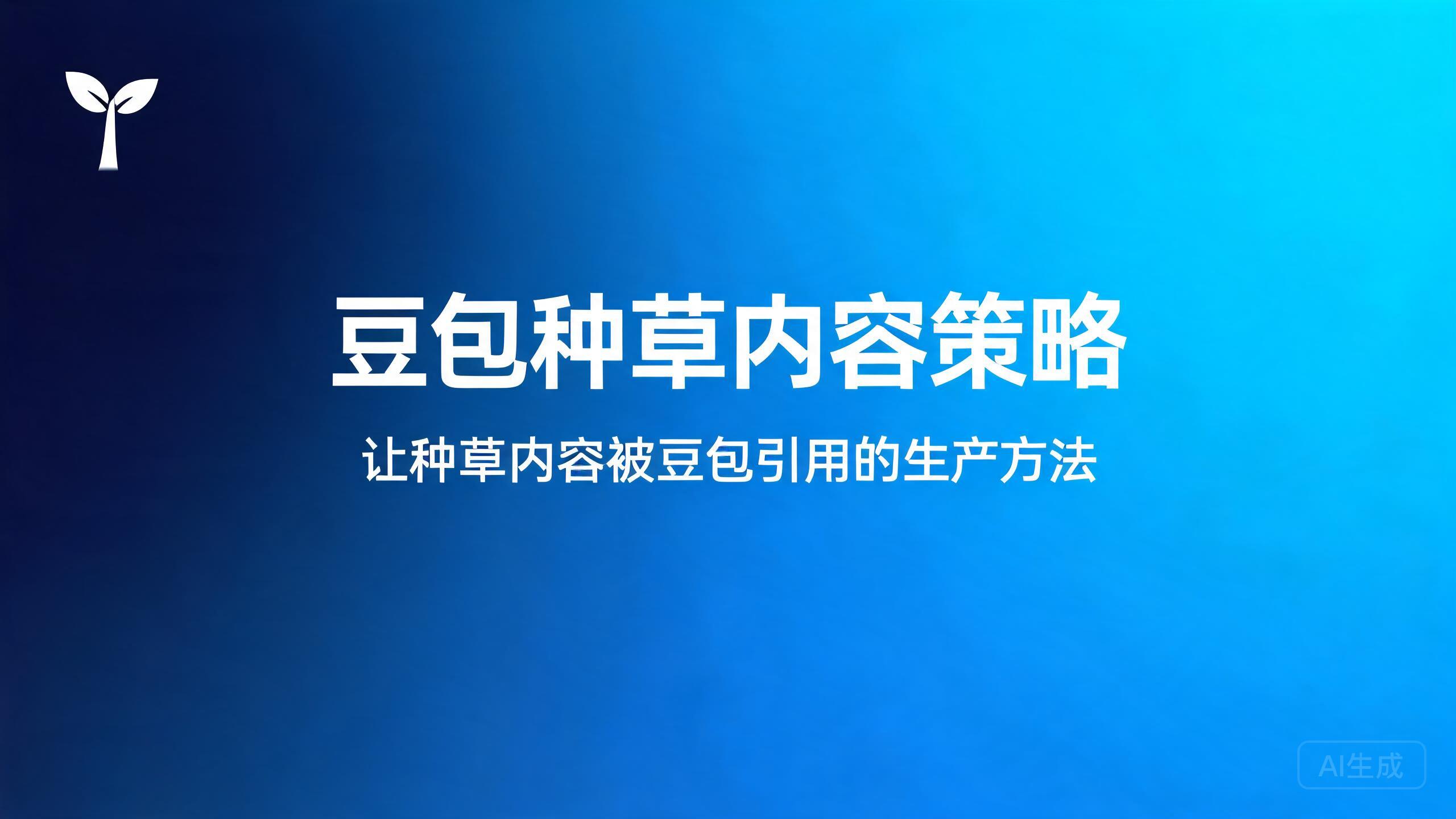 豆包种草内容策略：让种草内容被豆包引用的生产方法