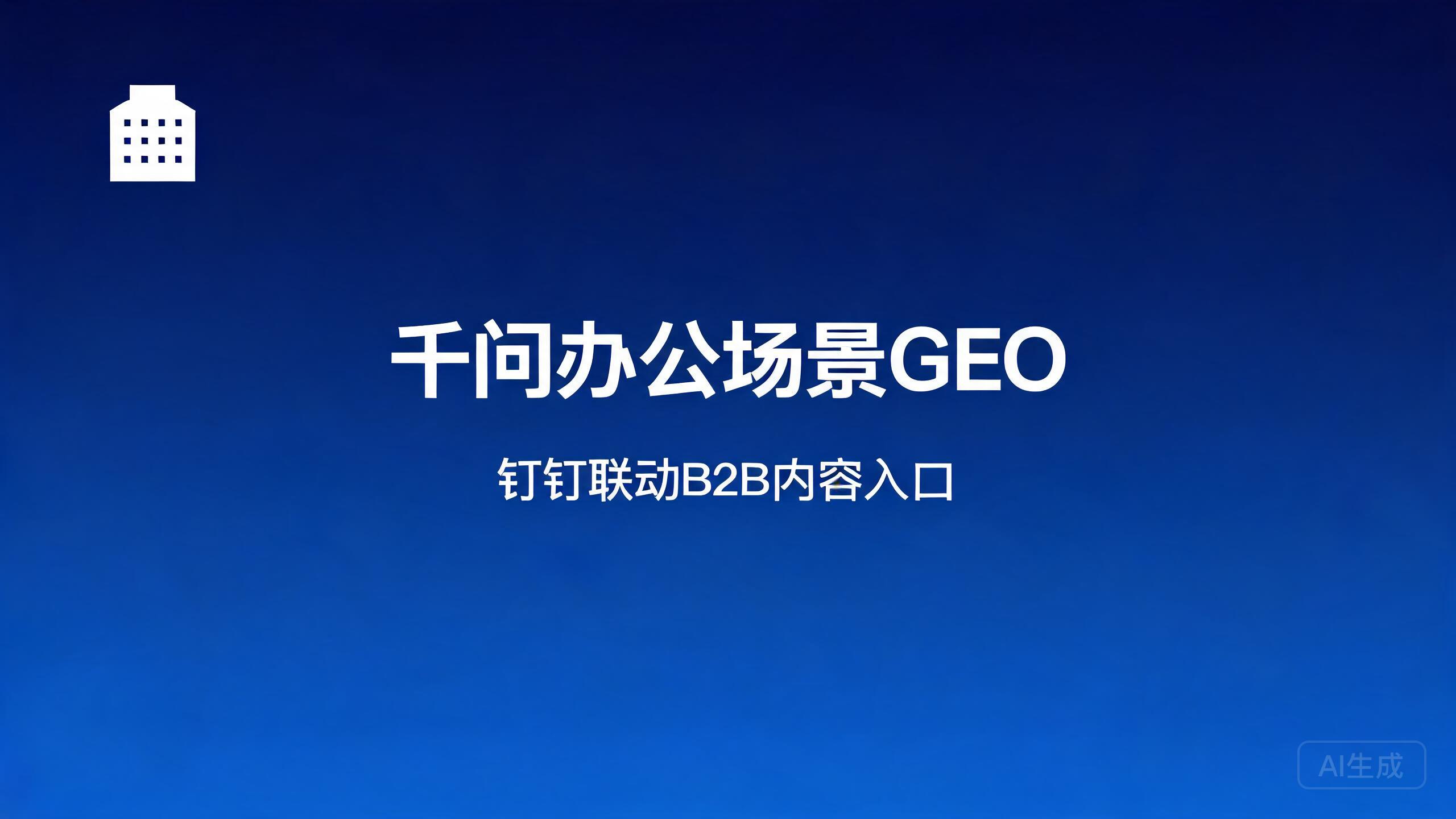 千问办公场景GEO：钉钉联动下的B2B内容机会